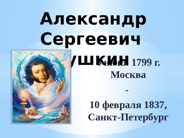  Александр Сергеевич Пушкин 6 июня 1799 г. Москва - 10 февраля 1837, Санкт-Петербург 