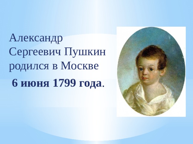 Александр Сергеевич Пушкин родился в Москве 6 июня 1799 года . 