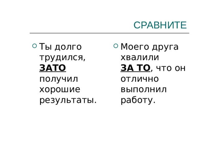 СРАВНИТЕ Ты долго трудился, ЗАТО получил хорошие результаты. Моего друга хвалили ЗА ТО , что он отлично выполнил работу. 