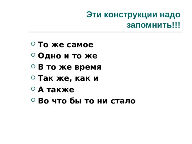 Эти конструкции надо запомнить!!! То же самое Одно и то же В то же время Так же, как и А также Во что бы то ни стало 