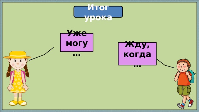 Итог урока Уже могу… Жду, когда … 