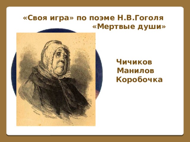 «Своя игра» по поэме Н.В.Гоголя  «Мертвые души»     Чичиков  Манилов  Коробочка