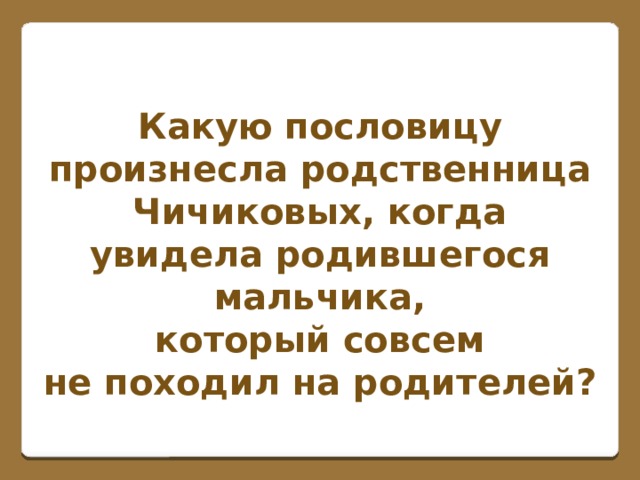 Какую пословицу произнесла родственница Чичиковых, когда увидела родившегося мальчика, который совсем не походил на родителей?