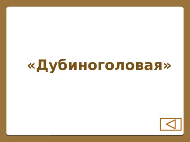 «Дубиноголовая»