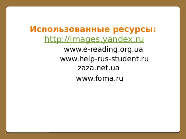 Использованные ресурсы:  http://images.yandex.ru www.e-reading.org.ua www.help-rus-student.ru zaza.net.ua www.foma.ru