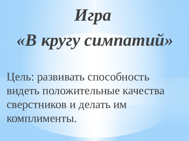 Игра «В кругу симпатий» Цель: развивать способность видеть положительные качества сверстников и делать им комплименты. 