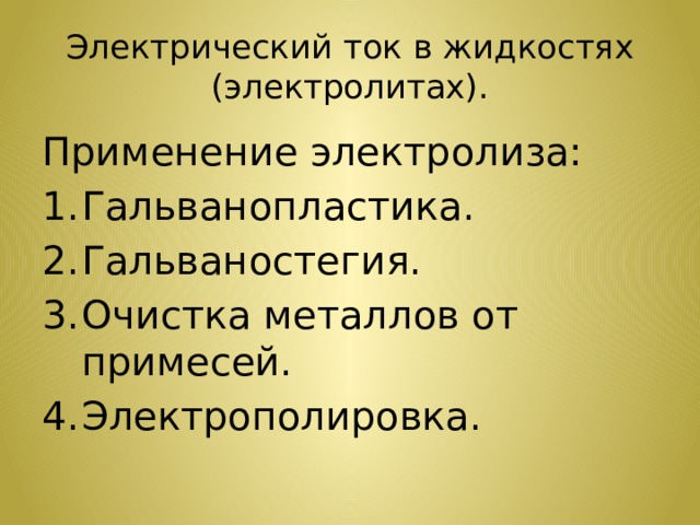 Электрический ток в жидкостях (электролитах). Применение электролиза: Гальванопластика. Гальваностегия. Очистка металлов от примесей. Электрополировка. 