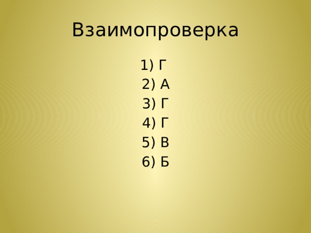 Взаимопроверка 1) Г 2) А 3) Г 4) Г 5) В 6) Б 