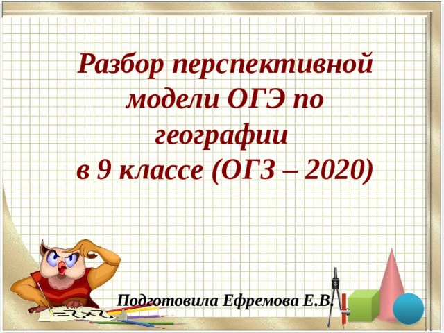 Разбор перспективной модели ОГЭ по географии в 9 классе (ОГЗ – 2020)      Подготовила Ефремова Е.В.   