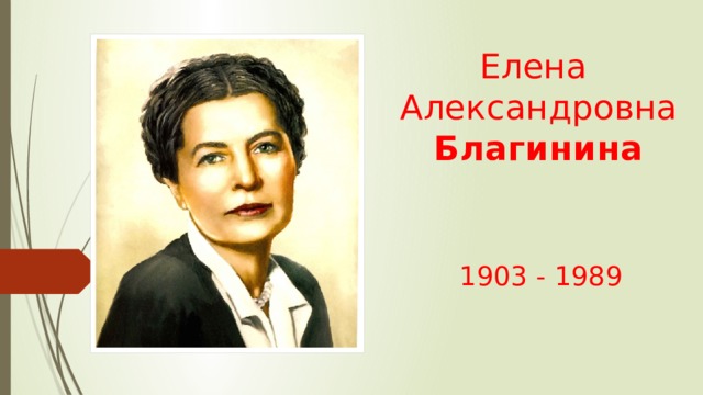 Елена  Александровна    Благинина   1903 - 1989 