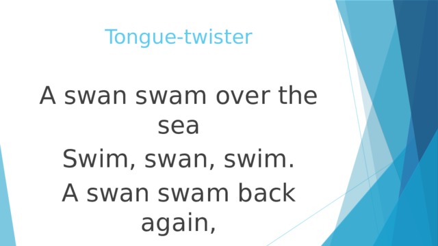 Tongue-twister A swan swam over the sea Swim, swan, swim. A swan swam back again, Well swum, swan 