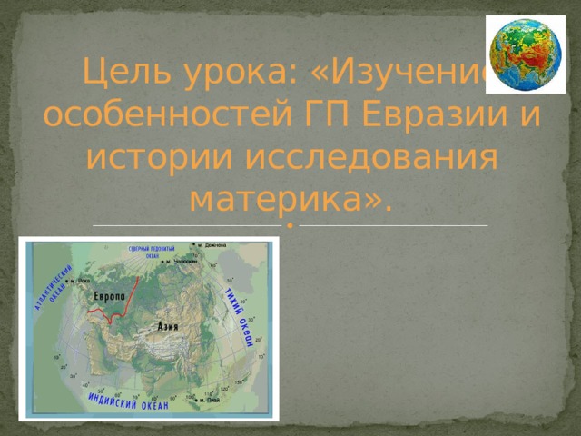 Цель урока: «Изучение особенностей ГП Евразии и истории исследования материка». 