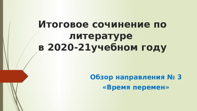 Итоговое сочинение по литературе  в 2020-21учебном году Обзор направления № 3  «Время перемен» 