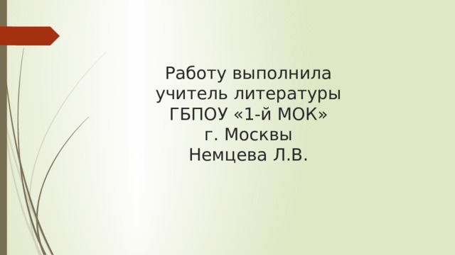 Работу выполнила  учитель литературы  ГБПОУ «1-й МОК»  г. Москвы  Немцева Л.В. 