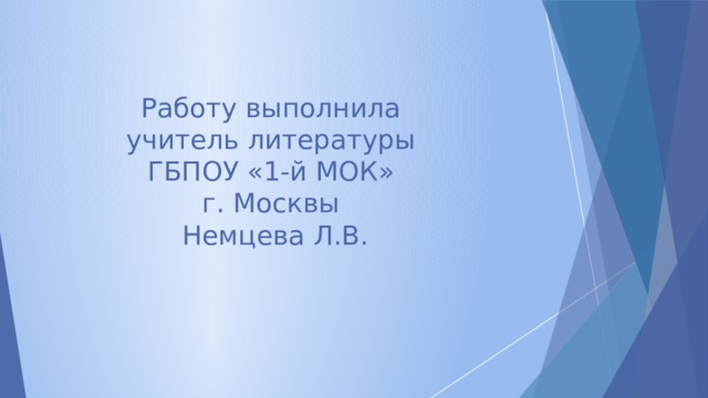 Работу выполнила  учитель литературы  ГБПОУ «1-й МОК»  г. Москвы  Немцева Л.В. 