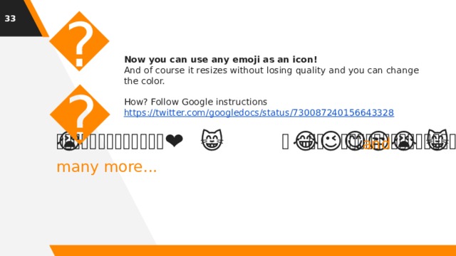 1 😉 Now you can use any emoji as an icon! And of course it resizes without losing quality and you can change the color. How? Follow Google instructions https://twitter.com/googledocs/status/730087240156643328 ✋👆👉👍👤👦👧👨👩👪💃🏃💑❤😂😉😋😒😭👶😸🐟🍒🍔💣📌📖🔨🎃🎈🎨🏈🏰🌏🔌🔑  and many more... 