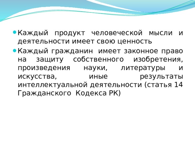 Каждый продукт человеческой мысли и деятельности имеет свою ценность Каждый гражданин  имеет законное право на защиту собственного изобретения, произведения науки, литературы и искусства, иные результаты интеллектуальной деятельности (статья 14 Гражданского Кодекса РК)  
