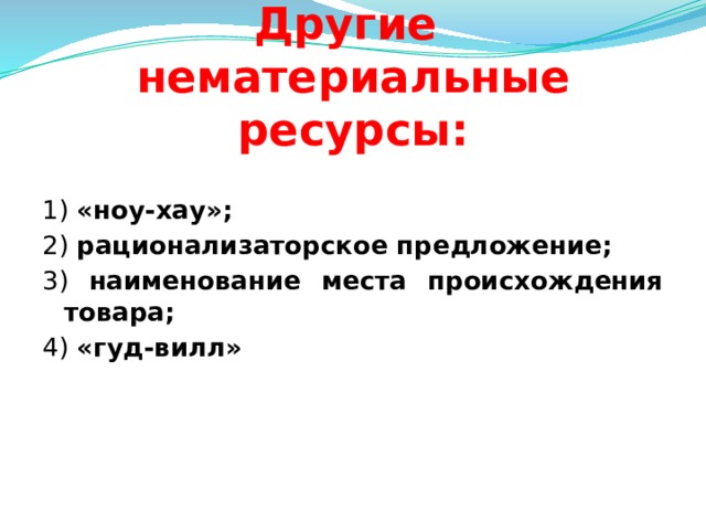 Другие нематериальные ресурсы:   1) «ноу-хау»; 2) рационализаторское предложение; 3) наименование места происхождения товара; 4) «гуд-вилл»     