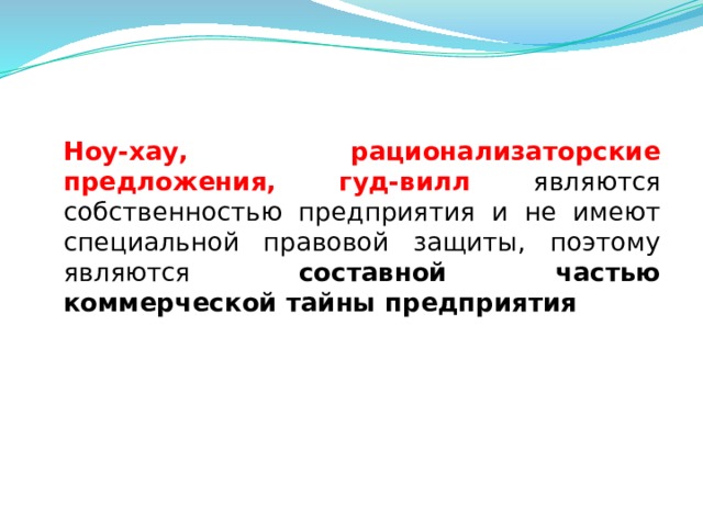  Ноу-хау, рационализаторские предложения, гуд-вилл являются собственностью предприятия и не имеют специальной правовой защиты, поэтому являются составной частью коммерческой тайны предприятия  