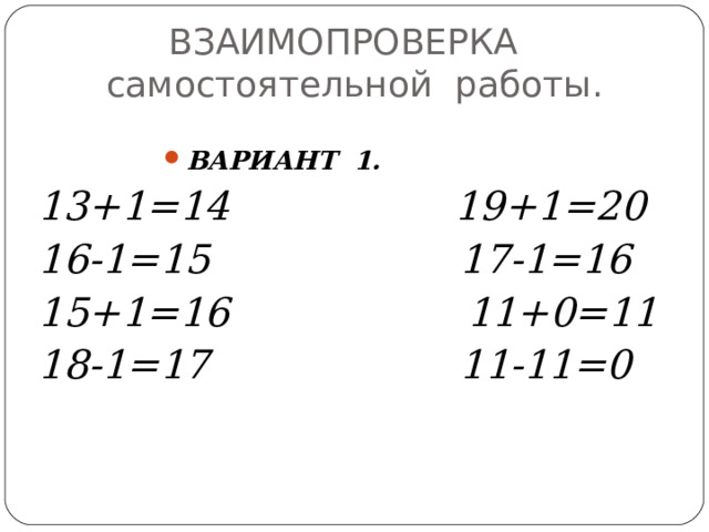 ВЗАИМОПРОВЕРКА  самостоятельной работы.  ВАРИАНТ 1.  13+1=14 19+1=20 16-1=15 17-1=16 15+1=16 11+0=11 18-1=17 11-11=0 