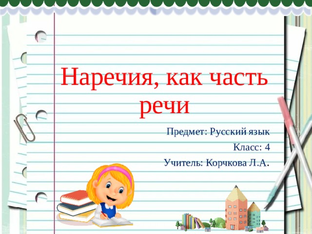 Наречия, как часть речи Предмет: Русский язык Класс: 4 Учитель: Корчкова Л.А . 