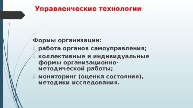   Управленческие технологии  Формы организации: работа органов самоуправления; коллективные и индивидуальные формы организационно-методической работы; мониторинг (оценка состояния), методики исследования.    