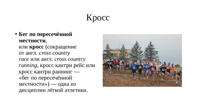    Кросс Бег по пересечённой местности , или  кросс  (сокращение от англ.  cross country race  или англ.  cross country running , кросс кантри рейс или кросс кантри раннинг — «бег по пересечённой местности») — одна из дисциплин лёгкой атлетики. 