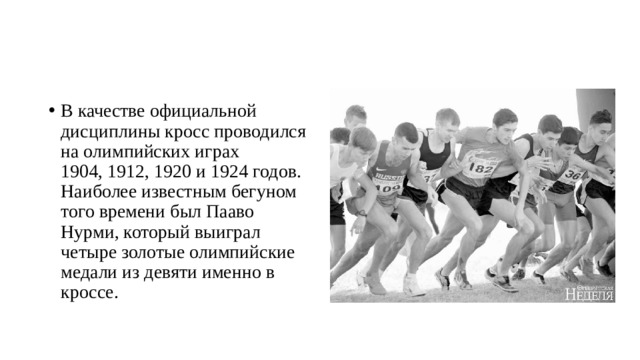 В качестве официальной дисциплины кросс проводился на олимпийских играх 1904, 1912, 1920 и 1924 годов. Наиболее известным бегуном того времени был Пааво Нурми, который выиграл четыре золотые олимпийские медали из девяти именно в кроссе. 