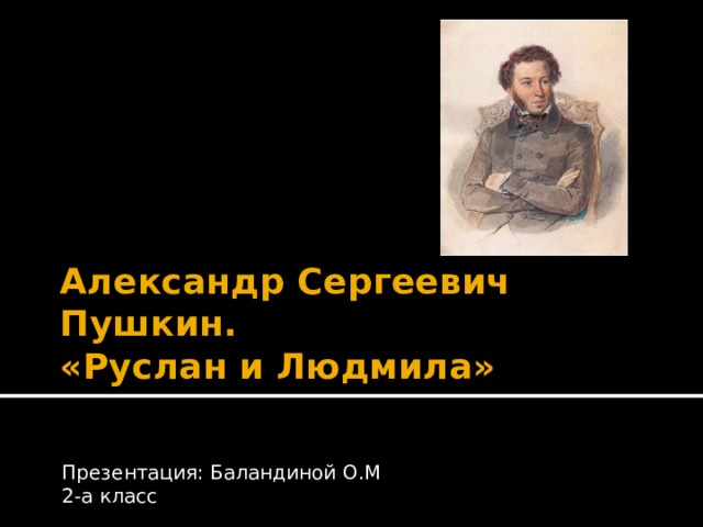 Александр Сергеевич Пушкин.  «Руслан и Людмила» Презентация: Баландиной О.М 2-а класс 