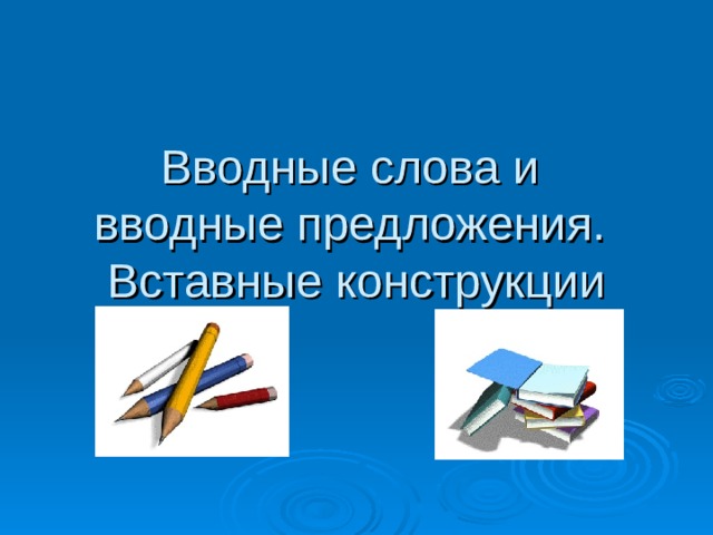 Вводные слова  и вводные предложения. Вставные конструкции 