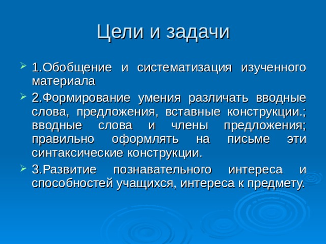 Цели и задачи 1.Обобщение и систематизация изученного материала 2.Формирование умения различать вводные слова, предложения, вставные конструкции.; вводные слова и члены предложения; правильно оформлять на письме эти синтаксические конструкции. 3.Развитие познавательного интереса и способностей учащихся, интереса к предмету. 
