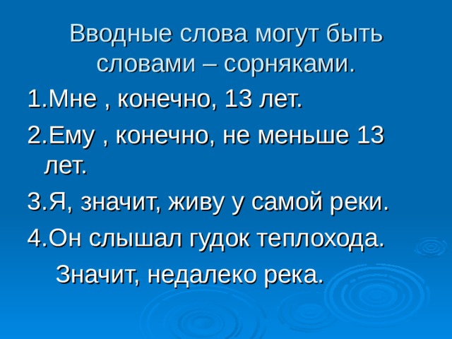 Вводные слова могут быть словами – сорняками. 1.Мне , конечно, 13 лет. 2.Ему , конечно, не меньше 13 лет. 3.Я, значит, живу у самой реки. 4.Он слышал гудок теплохода.  Значит, недалеко река. 