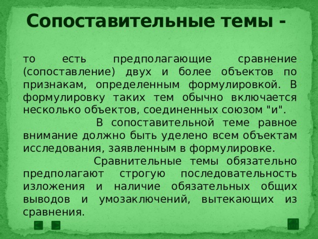 Сопоставительные темы - то есть предполагающие сравнение (сопоставление) двух и более объектов по признакам, определенным формулировкой. В формулировку таких тем обычно включается несколько объектов, соединенных союзом 