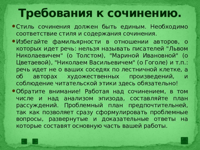 Требования к сочинению. Стиль сочинения должен быть единым. Необходимо соответствие стиля и содержания сочинения. Избегайте фамильярности в отношении авторов, о которых идет речь: нельзя называть писателей 