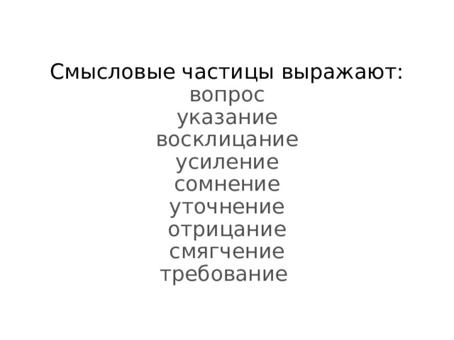 Смысловые частицы выражают:  вопрос  указание  восклицание  усиление  сомнение  уточнение  отрицание  смягчение  требование 