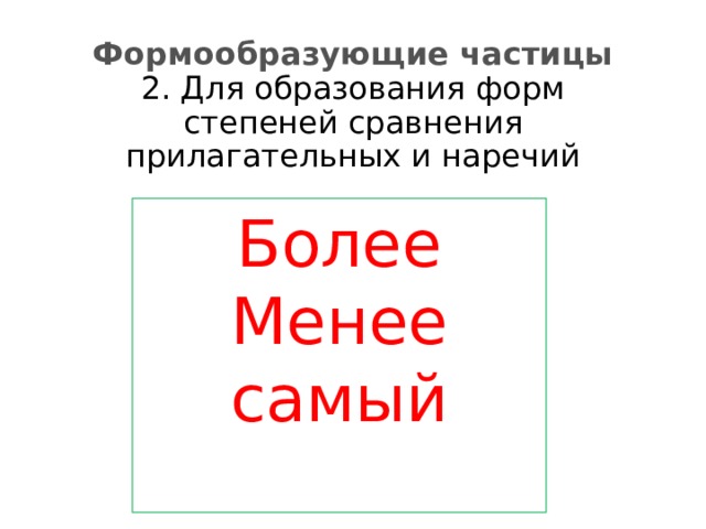 Формообразующие частицы  2. Для образования форм степеней сравнения прилагательных и наречий Более Менее самый 