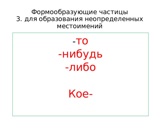 Формообразующие частицы  3. для образования неопределенных местоимений - то -нибудь -либо Кое- 