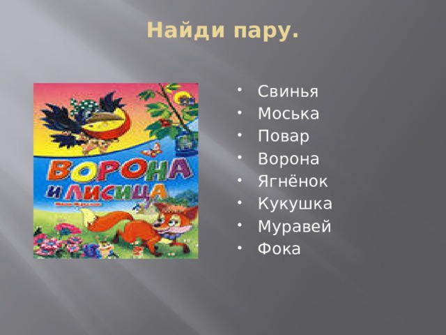 Найди пару.   Свинья Моська Повар Ворона Ягнёнок Кукушка Муравей Фока 