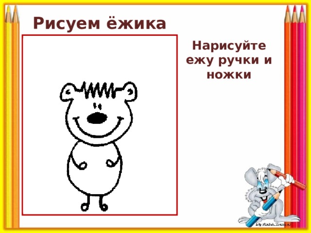 Рисуем ёжика Нарисуйте ежу ручки и ножки 