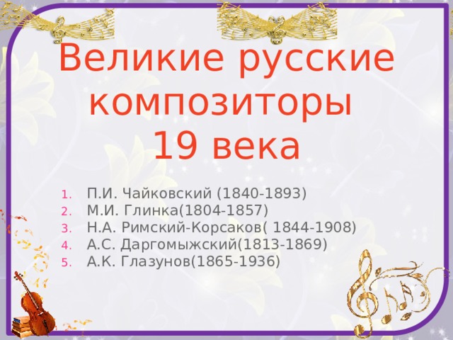 Великие русские композиторы  19 века П.И. Чайковский (1840-1893) М.И. Глинка(1804-1857) Н.А. Римский-Корсаков( 1844-1908) А.С. Даргомыжский(1813-1869) А.К. Глазунов(1865-1936) 
