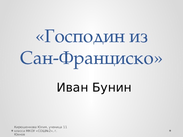 «Господин из Сан-Франциско» Иван Бунин Кирюшенкова Юлия, ученица 11 класса МКОУ «СОШ№2», г. Юхнов 