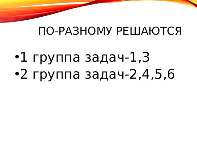 По-разному решаются 1 группа задач-1,3 2 группа задач-2,4,5,6 
