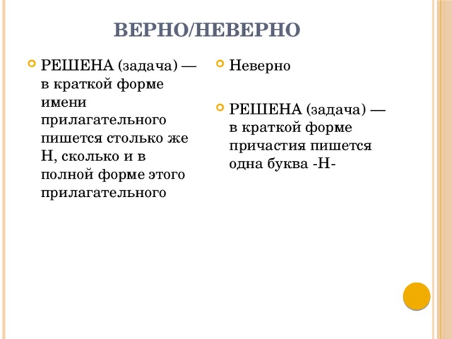 верно/неверно РЕШЕНА (задача) — в краткой форме имени прилагательного пишется столько же Н, сколько и в полной форме этого прилагательного Неверно РЕШЕНА (задача) — в краткой форме причастия пишется одна буква -Н- 