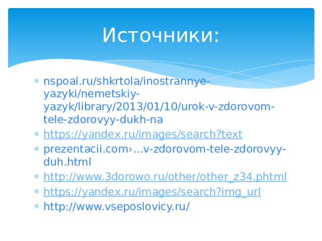 Источники: nspoal.ru/shkrtola/inostrannye-yazyki/nemetskiy-yazyk/library/2013/01/10/urok-v-zdorovom-tele-zdorovyy-dukh-na https:// yandex.ru/images/search?text prezentacii.com›…v-zdorovom-tele-zdorovyy-duh.html http:// www.3dorowo.ru/other/other_z34.phtml https:// yandex.ru/images/search?img_url http://www.vseposlovicy.ru/ 