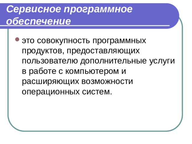 Сервисное программное обеспечение это совокупность программных продуктов, предоставляющих пользователю дополнительные услуги в работе с компьютером и расширяющих возможности операционных систем. 