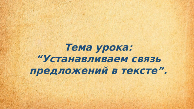  Тема урока: “Устанавливаем связь предложений в тексте”. 