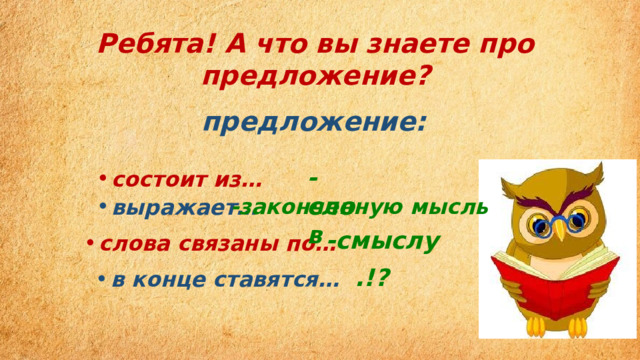 Ребята! А что вы знаете про  предложение?               предложение:  состоит из…  выражает…  -слов -законченную мысль  слова связаны по…   -смыслу в конце ставятся… .!? 