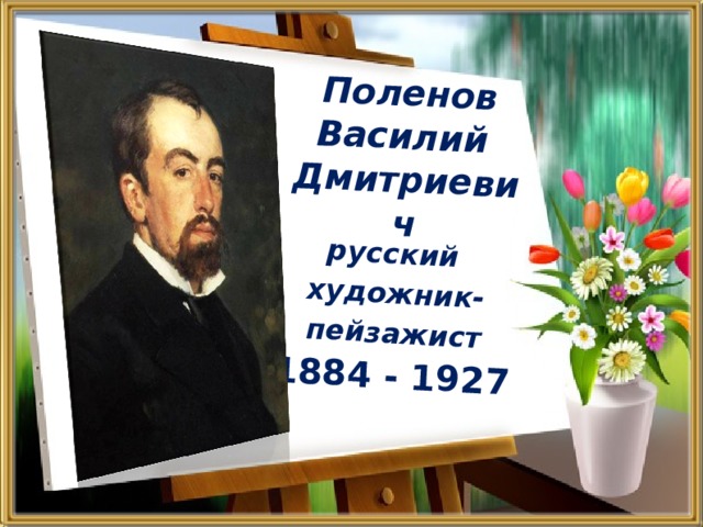 Поленов  Василий  Дмитриевич русский художник- пейзажист 1884 - 1927 
