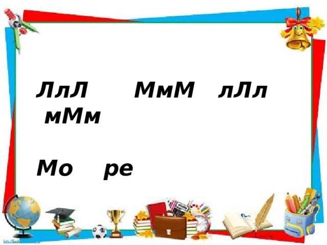ЛлЛ МмМ лЛл мМм  Мо ре 