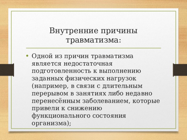 Внутренние причины травматизма: Одной из причин травматизма является недостаточная подготовленность к выполнению заданных физических нагрузок (например, в связи с длительным перерывом в занятиях либо недавно перенесённым заболеванием, которые привели к снижению функционального состояния организма); 